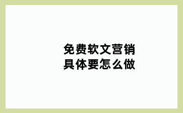 免费软文营销具体要怎么做