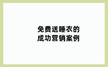 免费送睡衣的成功营销案例