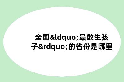 全国“最敢生孩子”的省份是哪里