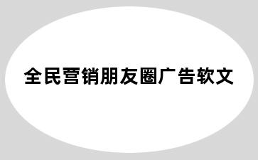 全民营销朋友圈广告软文