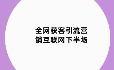 全网获客引流营销互联网下半场