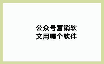 公众号营销软文用哪个软件