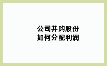 公司并购股份如何分配利润