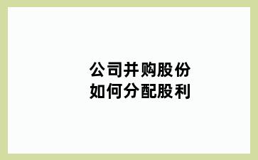 公司并购股份如何分配股利