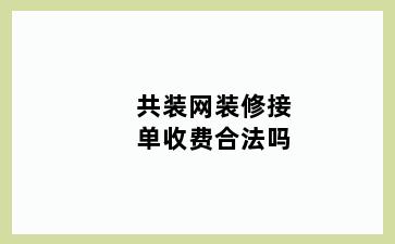 共装网装修接单收费合法吗