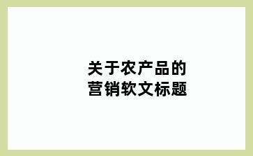 关于农产品的营销软文标题