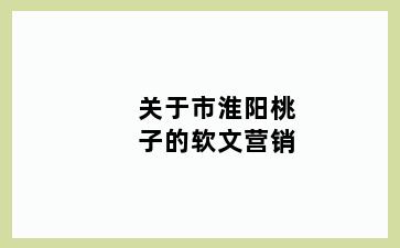 关于市淮阳桃子的软文营销