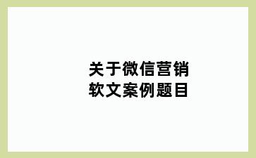 关于微信营销软文案例题目