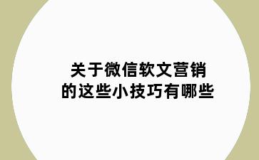 关于微信软文营销的这些小技巧有哪些