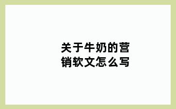 关于牛奶的营销软文怎么写