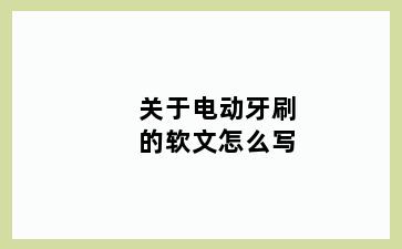 关于电动牙刷的软文怎么写