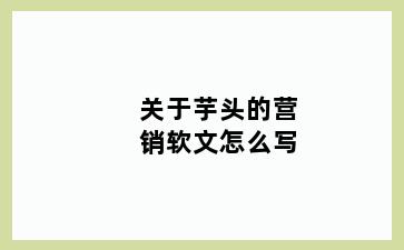 关于芋头的营销软文怎么写