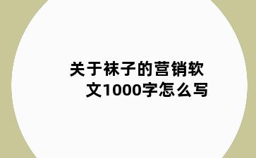 关于袜子的营销软文1000字怎么写