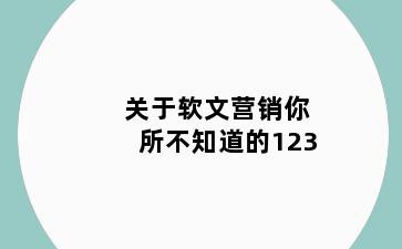 关于软文营销你所不知道的123