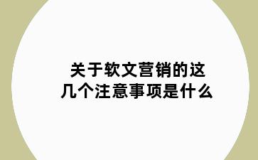 关于软文营销的这几个注意事项是什么