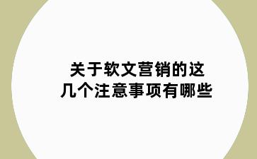 关于软文营销的这几个注意事项有哪些