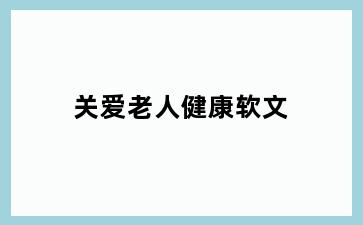 关爱老人健康软文