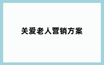 关爱老人营销方案