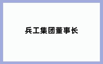 兵工集团董事长