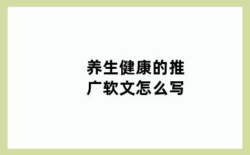 养生健康的推广软文怎么写