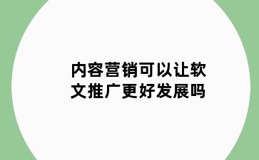 内容营销可以让软文推广更好发展吗