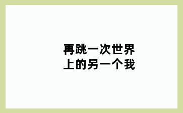 再跳一次世界上的另一个我