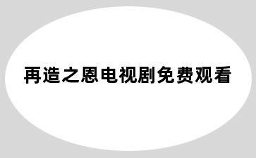 再造之恩电视剧免费观看