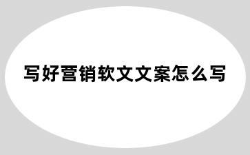 写好营销软文文案怎么写