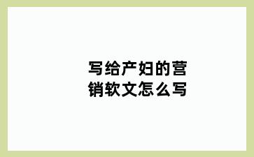 写给产妇的营销软文怎么写