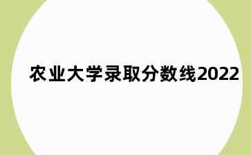 农业大学录取分数线2022