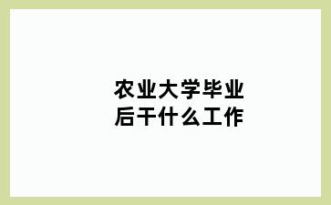 农业大学毕业后干什么工作