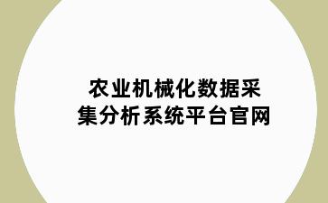 农业机械化数据采集分析系统平台官网