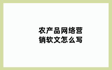 农产品网络营销软文怎么写