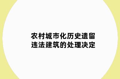 农村城市化历史遗留违法建筑的处理决定