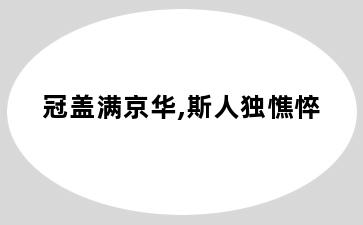 冠盖满京华,斯人独憔悴