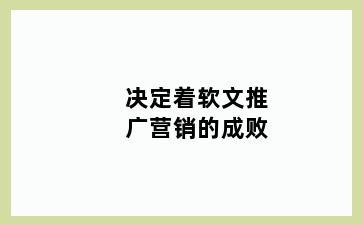 决定着软文推广营销的成败