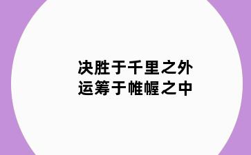 决胜于千里之外运筹于帷幄之中