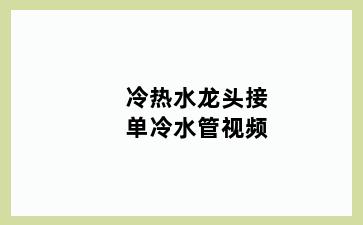 冷热水龙头接单冷水管视频