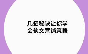 几招秘诀让你学会软文营销策略