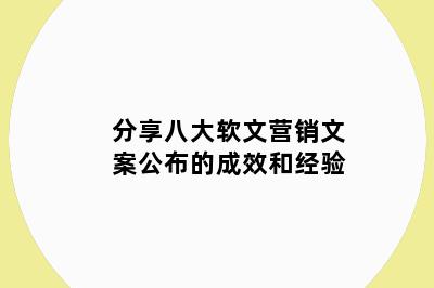 分享八大软文营销文案公布的成效和经验