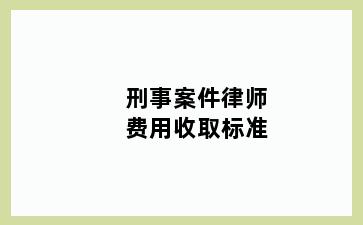 刑事案件律师费用收取标准