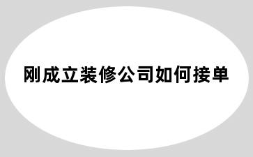 刚成立装修公司如何接单