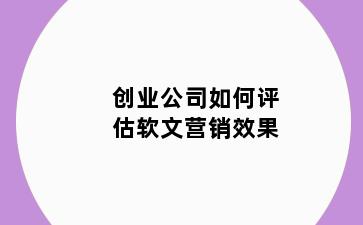 创业公司如何评估软文营销效果