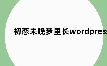 初恋未晚梦里长wordpress