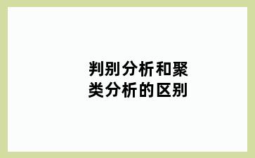 判别分析和聚类分析的区别