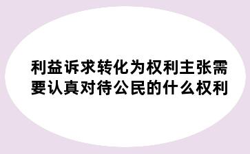 利益诉求转化为权利主张需要认真对待公民的什么权利