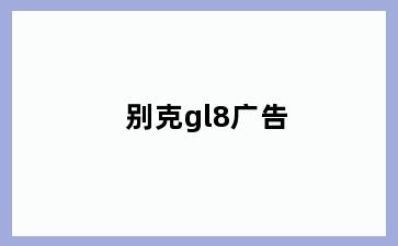 别克gl8广告