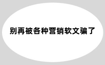 别再被各种营销软文骗了