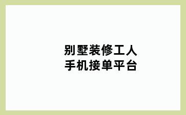 别墅装修工人手机接单平台