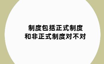 制度包括正式制度和非正式制度对不对